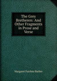 The Grey Bretheren: And Other Fragments in Prose and Verse
