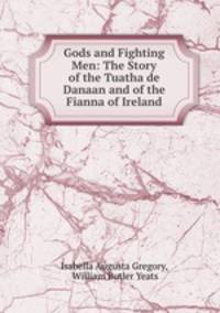 Gods and Fighting Men: The Story of the Tuatha de Danaan and of the Fianna of Ireland