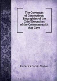The Governors of Connecticut: Biographies of the Chief Executives of the Commonwealth that Gave .
