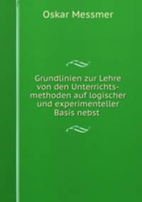 Grundlinien zur Lehre von den Unterrichts-methoden auf logischer und experimenteller Basis nebst .