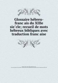 Glossaire he?breu-franc?ais du XIIIe sie?cle; recueil de mots he?breux bibliques avec traduction franc?aise