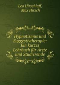 Hypnotismus und Suggestivtherapie: Ein kurzes Lehrbuch fur Arzte und Studierende