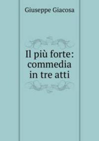 Il piu forte: commedia in tre atti