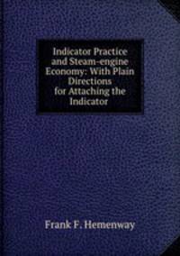 Indicator Practice and Steam-engine Economy: With Plain Directions for Attaching the Indicator .