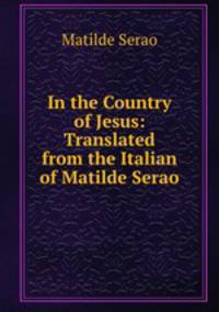 In the Country of Jesus: Translated from the Italian of Matilde Serao