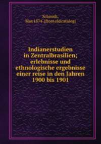 Indianerstudien in Zentralbrasilien; erlebnisse und ethnologische ergebnisse einer reise in den Jahren 1900 bis 1901