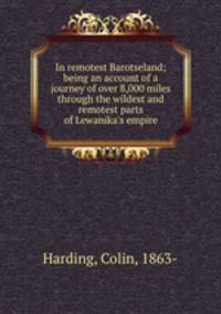 In remotest Barotseland; being an account of a journey of over 8,000 miles through the wildest and remotest parts of Lewanika