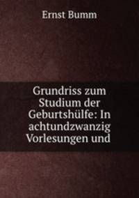 Grundriss zum Studium der Geburtshlfe: In achtundzwanzig Vorlesungen und .