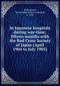 In Japanese hospitals during war-time; fifteen months with the Red Cross Society of Japan (April 1904 to July 1905)