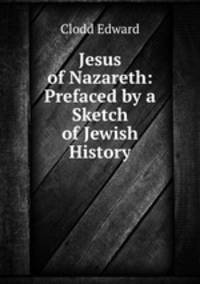 Jesus of Nazareth: Prefaced by a Sketch of Jewish History