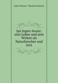 Jan Ingen-housz: sein Leben und sein Wirken als Naturforscher und Arzt