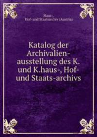 Katalog der Archivalien-ausstellung des K.und K.haus-, Hof- und Staats-archivs