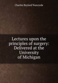 Lectures upon the principles of surgery: Delivered at the University of Michigan
