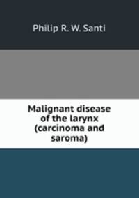 Malignant disease of the larynx (carcinoma and saroma).