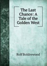 The Last Chance: A Tale of the Golden West