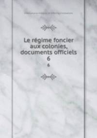 Le rgime foncier aux colonies, documents officiels. 6