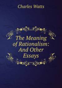 The Meaning of Rationalism: And Other Essays