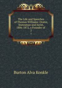 The Life and Speeches of Thomas Williams: Orator, Statesman and Jurist, 1806-1872, a Founder of .. 2