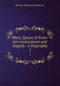 Mary, Queen of Scots: her environment and tragedy : a biography. 1