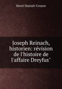 Joseph Reinach, historien: rvision de l`histoire de l`affaire Dreyfus"