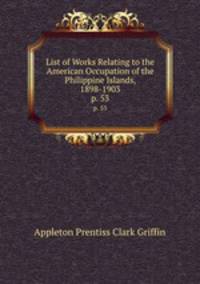 List of Works Relating to the American Occupation of the Philippine Islands, 1898-1903. p. 53