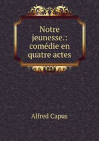 Notre jeunesse.: comedie en quatre actes