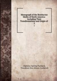 Monograph of the Bombycine Moths of North America: Including Their Transformations and Origin of .. 2