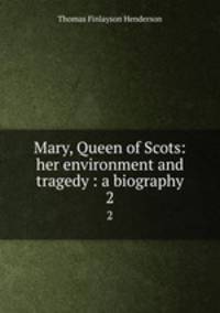 Mary, Queen of Scots: her environment and tragedy : a biography. 2