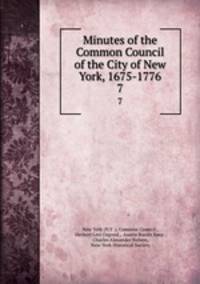 Minutes of the Common Council of the City of New York, 1675-1776. 7