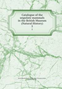 Catalogue of the ungulate mammals in the British Museum (Natural History). 5