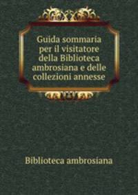 Guida sommaria per il visitatore della Biblioteca ambrosiana e delle collezioni annesse