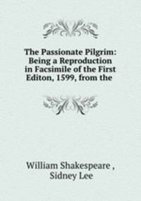 The Passionate Pilgrim: Being a Reproduction in Facsimile of the First Editon, 1599, from the .