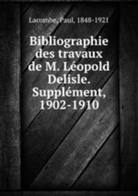 Bibliographie des travaux de M. Leopold Delisle. Supplement, 1902-1910
