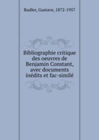 Bibliographie critique des oeuvres de Benjamin Constant, avec documents indits et fac-simil