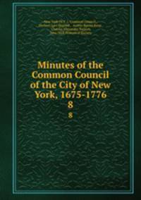 Minutes of the Common Council of the City of New York, 1675-1776. 8