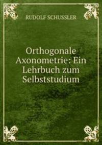 Orthogonale Axonometrie: Ein Lehrbuch zum Selbststudium