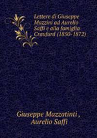 Lettere di Giuseppe Mazzini ad Aurelio Saffi e alla famiglia Craufurd (1850-1872)
