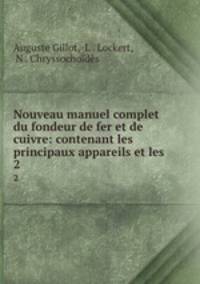 Nouveau manuel complet du fondeur de fer et de cuivre: contenant les principaux appareils et les .. 2