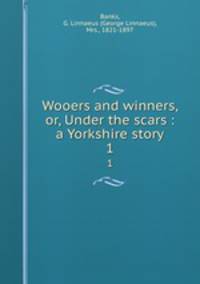 Wooers and winners, or, Under the scars : a Yorkshire story. 1