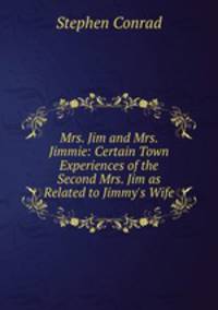 Mrs. Jim and Mrs. Jimmie: Certain Town Experiences of the Second Mrs. Jim as Related to Jimmy