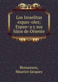 Los Israelitas espan?oles; Espan?a y sus hijos de Oriente