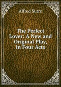 The Perfect Lover: A New and Original Play, in Four Acts