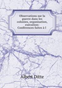 Observations sur la guerre dans les colonies, organisation, execution: Conferences faites a l .