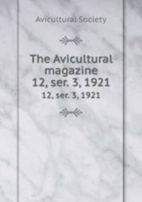 The Avicultural magazine. 12, ser. 3, 1921
