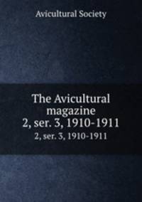 The Avicultural magazine. 2, ser. 3, 1910-1911