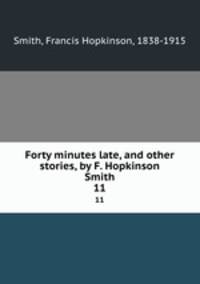 Forty minutes late, and other stories, by F. Hopkinson Smith. 11