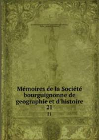 Mmoires de la Socit bourguignonne de geographie et d`histoire. 21