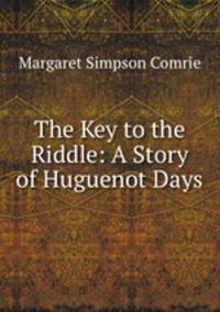 The Key to the Riddle: A Story of Huguenot Days