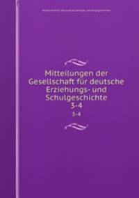 Mitteilungen der Gesellschaft fr deutsche Erziehungs- und Schulgeschichte. 3-4
