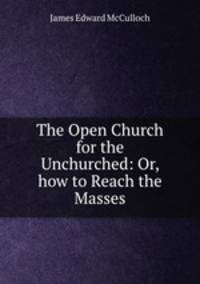 The Open Church for the Unchurched: Or, how to Reach the Masses